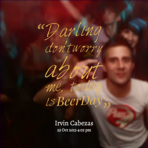 Quotes Picture: darling don't worry about me, today is beeeeeepday