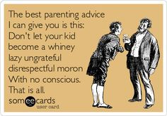 The best parenting advice I can give you is this: Don't let your kid ...