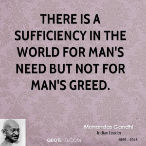 ... is a sufficiency in the world for man's need but not for man's greed