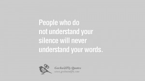 People who do not understand your silence will never understand your ...