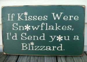 If kiss es were snowflakesm, I,d send you a blizzard.