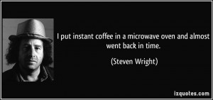 ... in a microwave oven and almost went back in time. - Steven Wright