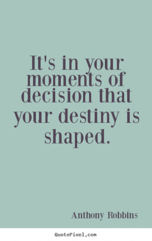 ... - It's in your moments of decision that your destiny is shaped