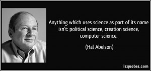... political science, creation science, computer science. - Hal Abelson