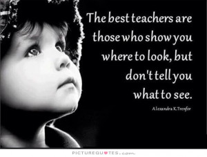 best teachers are those who show you where to look, but don't tell you ...