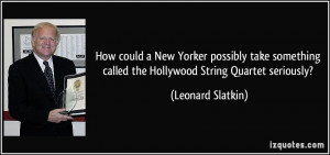 ... called the Hollywood String Quartet seriously? - Leonard Slatkin