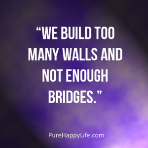 Inspirational Quote: We build too many walls and not enough bridges.
