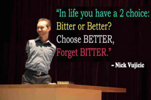 Nick Vujicic Quotes Inspirational bitter or better Quotes