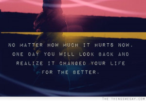 ... hurts now one day you will realize it changed your life for the better