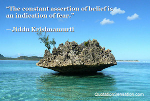 The constant assertion of belief is an indication of fear.”