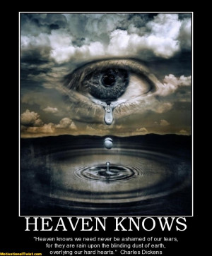 Heaven knows we need never be ashamed of our tears, for they are rain ...