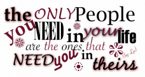 The Only People You Need In Your Life Are The Ones That Need You In ...