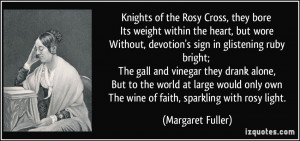 Knights of the Rosy Cross, they bore Its weight within the heart, but ...