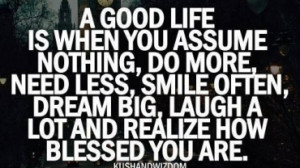 Quote Of The Day: A Good Life Is When You Assume Nothing, Do More…