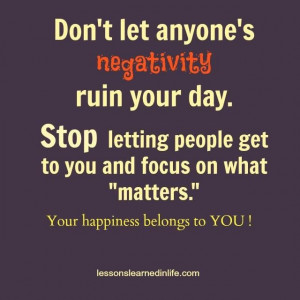 Don't let anyone's negativity ruin your day. Stop letting people get ...