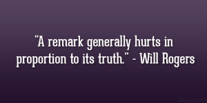 remark generally hurts in proportion to its truth.” – Will ...