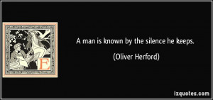 man is known by the silence he keeps. - Oliver Herford