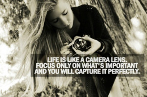 Life is like a camera lens. Focus only on what's important and you ...