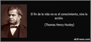 El fin de la vida no es el conocimiento, sino la acción. (Thomas ...