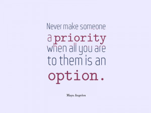 Never Make Someone a Priority Maya Angelou