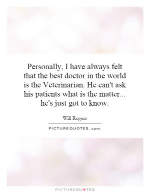 Personally, I have always felt that the best doctor in the world is ...
