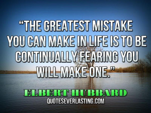 ... is to be continually fearing you will make one.” — Elbert Hubbard