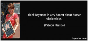 ... Raymond is very honest about human relationships. - Patricia Heaton