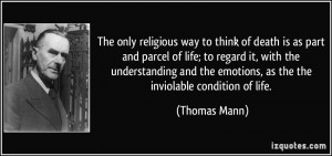 The only religious way to think of death is as part and parcel of life ...