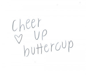 ... better. Stay strong, keep your chin up, and cheer up buttercup
