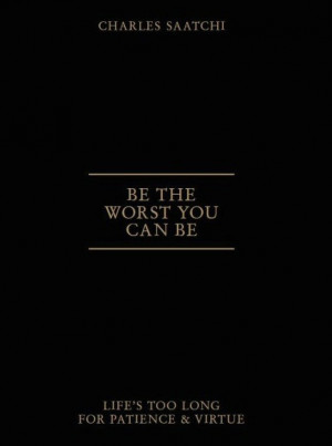 Be the worst you can be by Charles Saatchi