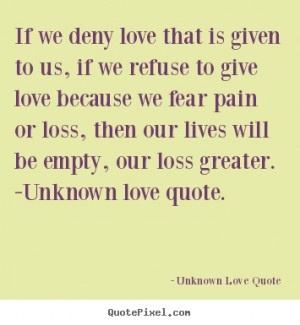 Quote about love - If we deny love that is given to us, if we refuse ...
