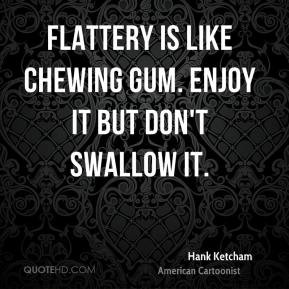 Hank Ketcham - Flattery is like chewing gum. Enjoy it but don't ...