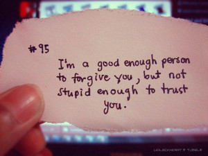 ... Good Enough Person To Forgive You, But Not Stupid Enough To Hurt You