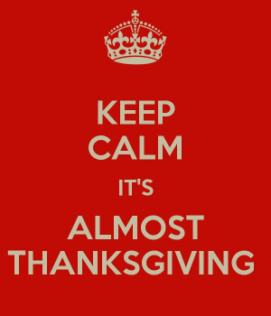 KEEP CALM IT'S ALMOST THANKSGIVING
