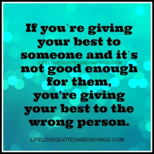 If you are giving your best to someone and it`s not good enough for ...