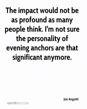 Joe Angotti - The impact would not be as profound as many people think ...