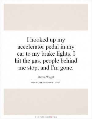 hooked up my accelerator pedal in my car to my brake lights. I hit ...