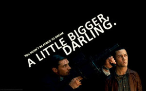 You mustn't be afraid to dream a little bigger darling