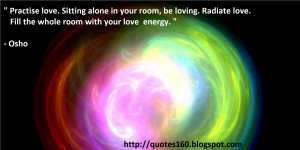 Practise love. Sitting alone in your room, be loving. Radiate love ...