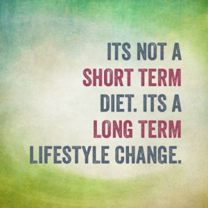 It's not a short term diet. It's a long term lifestyle change. # ...