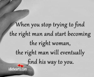 ... man and start becoming the right woman the right man will eventually