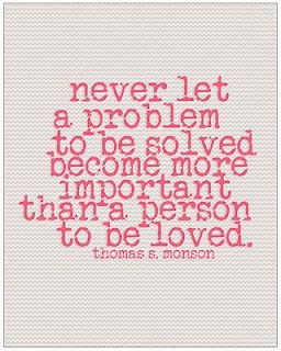 ... become more important than a person to be loved. Thomas S Monson