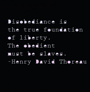 Disobedience is the true foundation of liberty. The Obedient must be ...