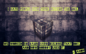 quote:I hate people who think outside the box. We worked so damn hard ...