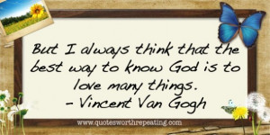 ... always think that the best way to know God is to love many things