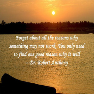 ... only need to find one good reason why it will. By Dr. Robert Anthony