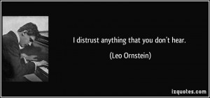 distrust anything that you don't hear. - Leo Ornstein