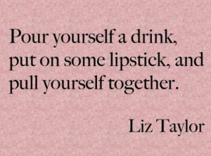 Friday Favorites - Elizabeth Taylor #quote {pour Yourself A Drink, Put ...