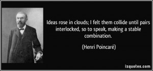 Ideas rose in clouds; I felt them collide until pairs interlocked, so ...
