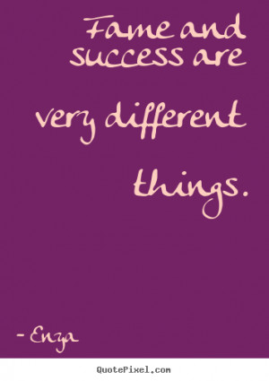 Fame and success are very different things. Enya success quotes